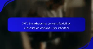 IPTV Broadcasting: content flexibility, subscription options, user interface