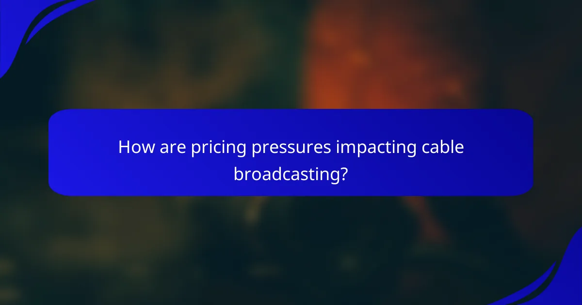 How are pricing pressures impacting cable broadcasting?
