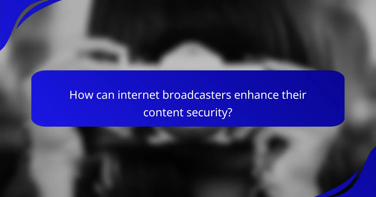 How can internet broadcasters enhance their content security?