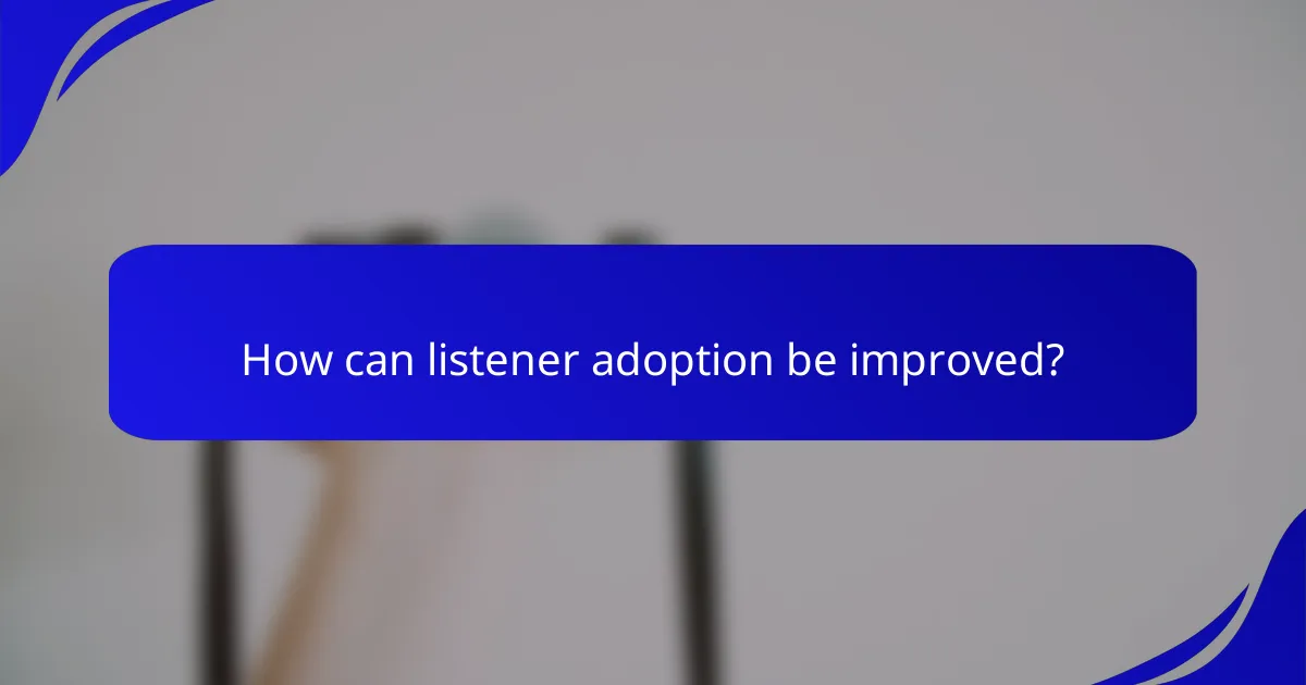 How can listener adoption be improved?