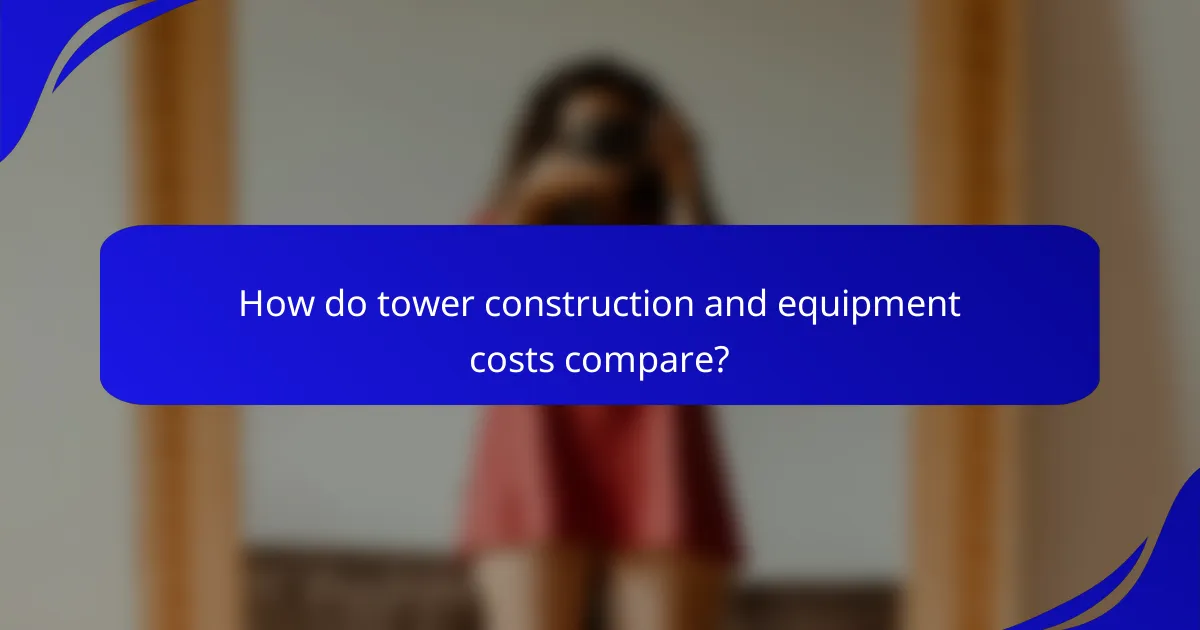 How do tower construction and equipment costs compare?
