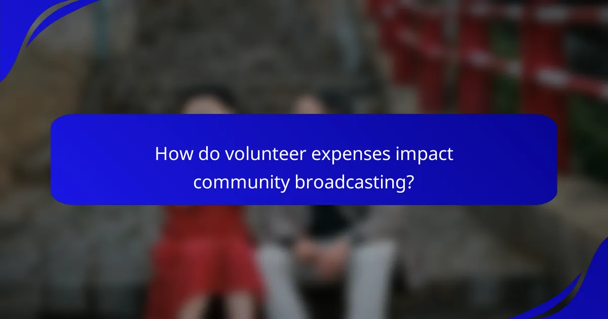 How do volunteer expenses impact community broadcasting?