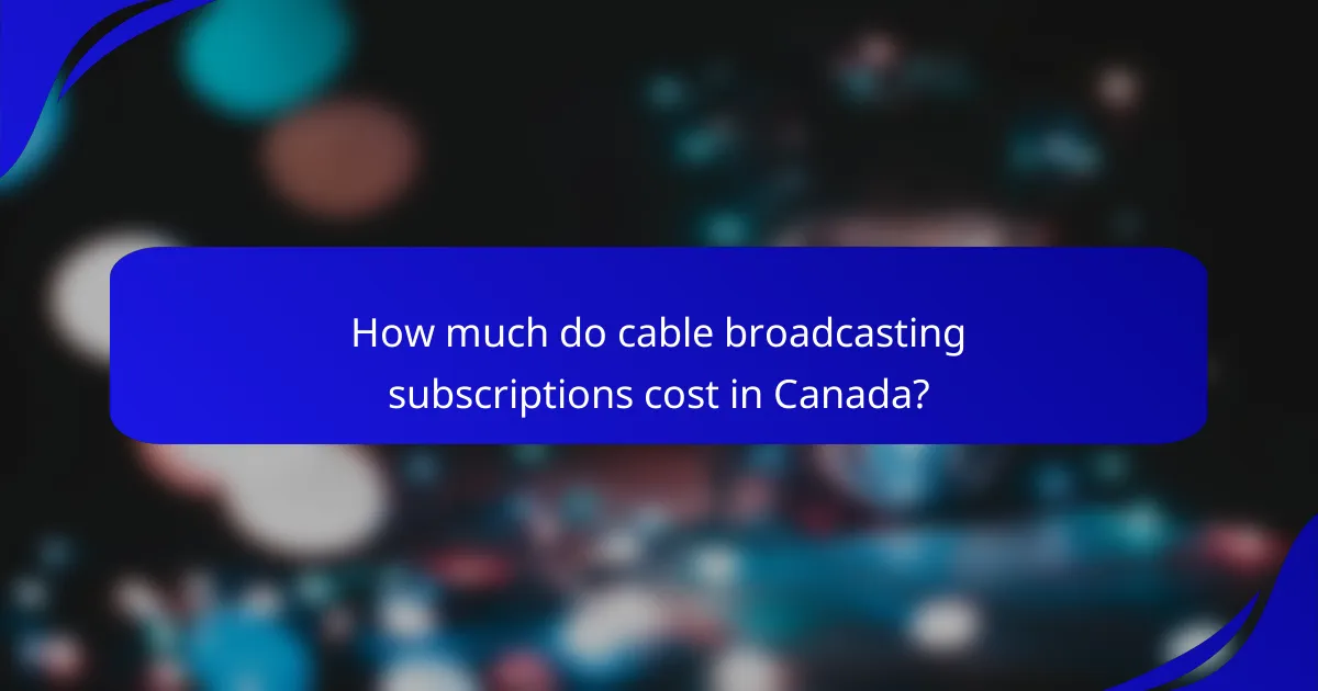 How much do cable broadcasting subscriptions cost in Canada?