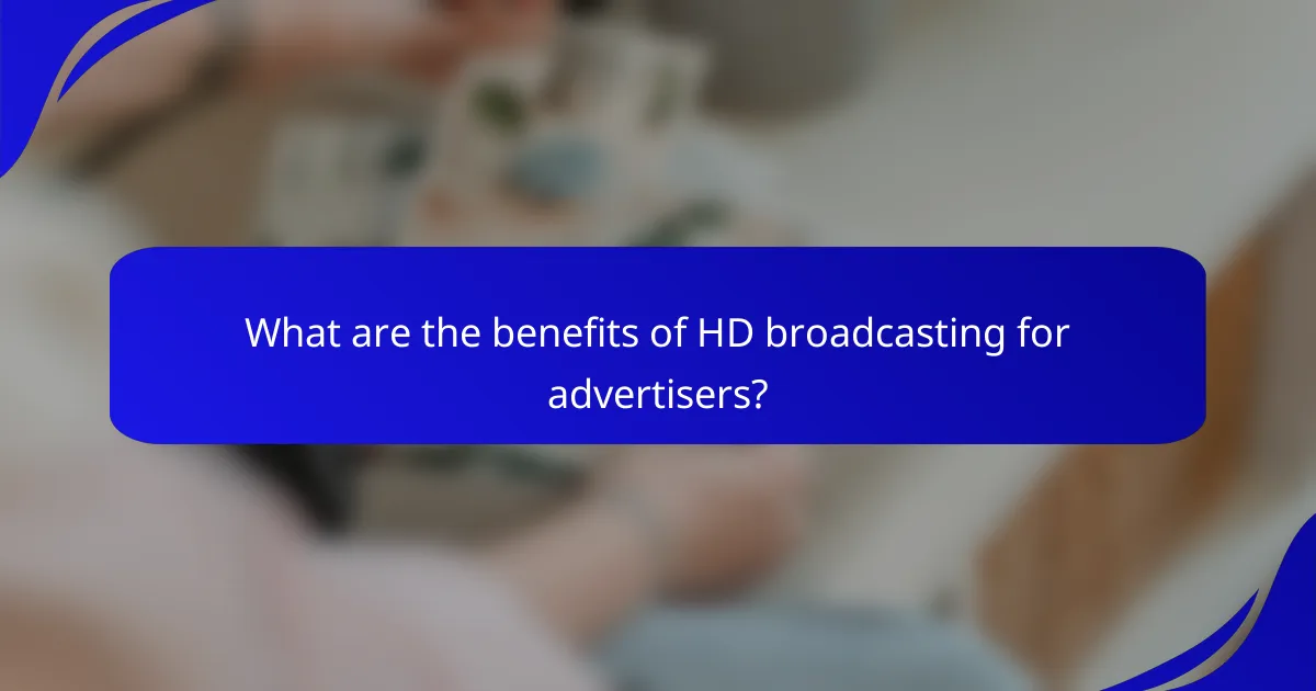 What are the benefits of HD broadcasting for advertisers?