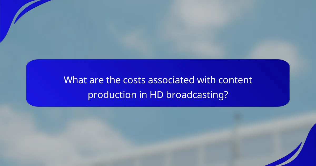 What are the costs associated with content production in HD broadcasting?