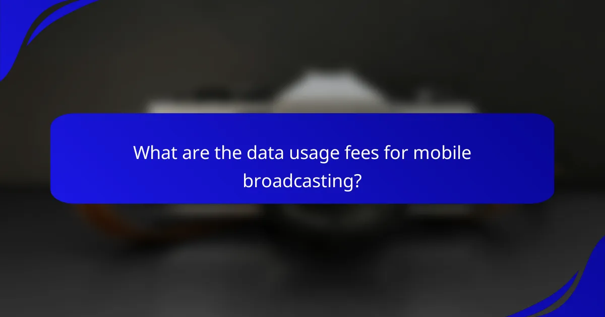 What are the data usage fees for mobile broadcasting?