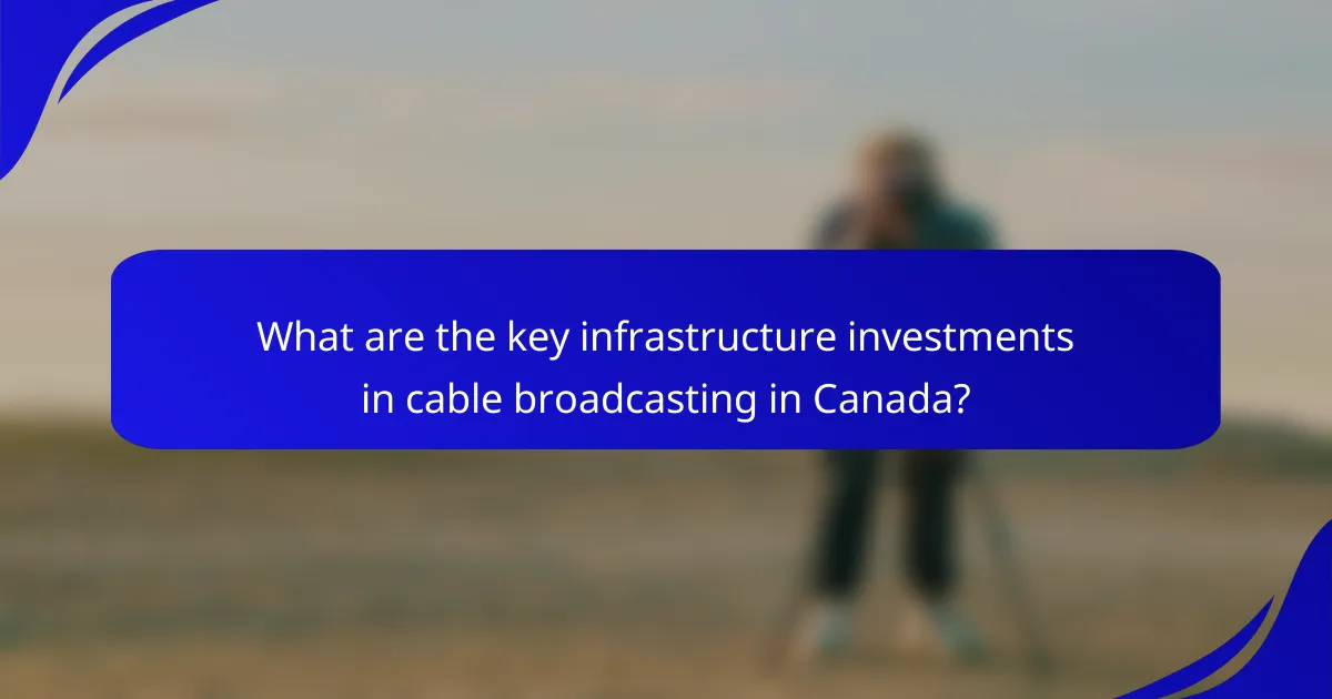 What are the key infrastructure investments in cable broadcasting in Canada?