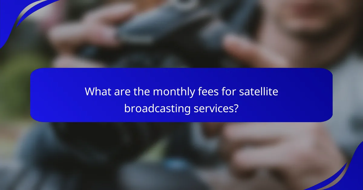 What are the monthly fees for satellite broadcasting services?