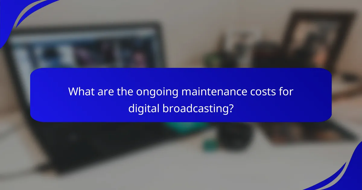 What are the ongoing maintenance costs for digital broadcasting?