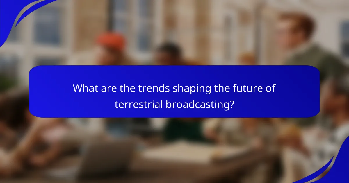 What are the trends shaping the future of terrestrial broadcasting?