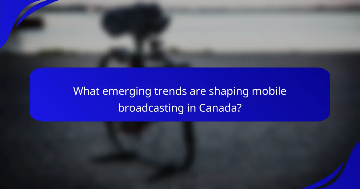 What emerging trends are shaping mobile broadcasting in Canada?