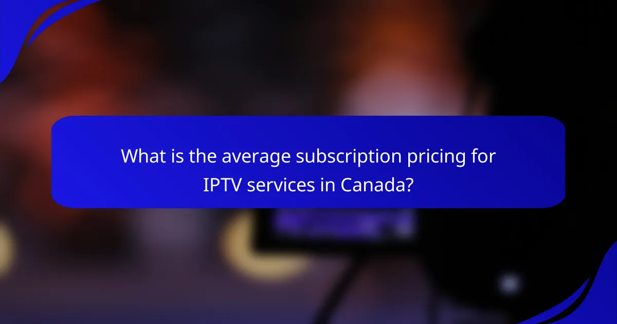 What is the average subscription pricing for IPTV services in Canada?