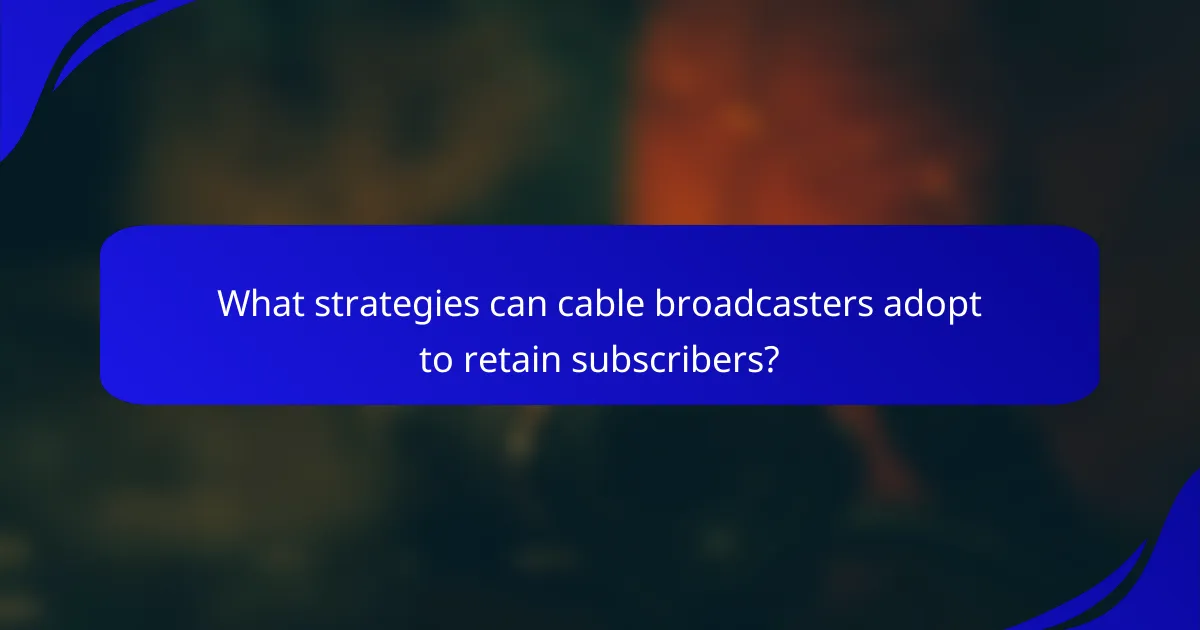 What strategies can cable broadcasters adopt to retain subscribers?